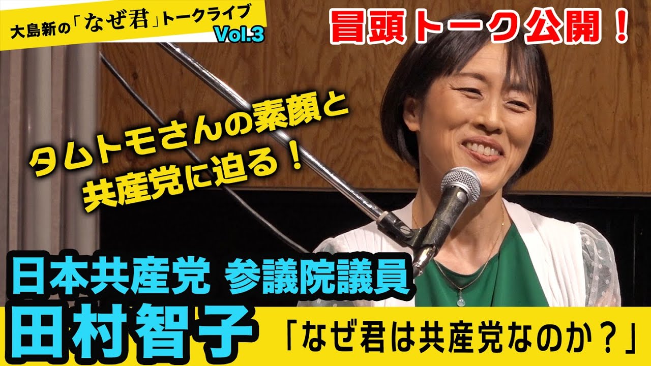 大島新の 「なぜ君」トークライブ Vol.3 ゲストは日本共産党 田村智子 参議院議員【 タムトモさんの素顔と共産党に迫るトークライブ、冒頭15分を公開！】