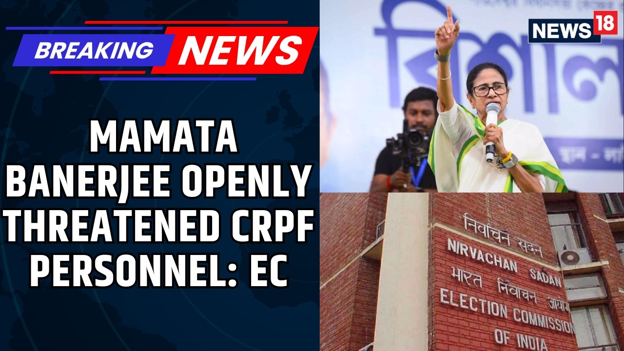EC Orders Bengal CEO to Probe Mamata Banerjee&rsquo;s Alleged Threat to CRPF Personnel | BREAKING | News18