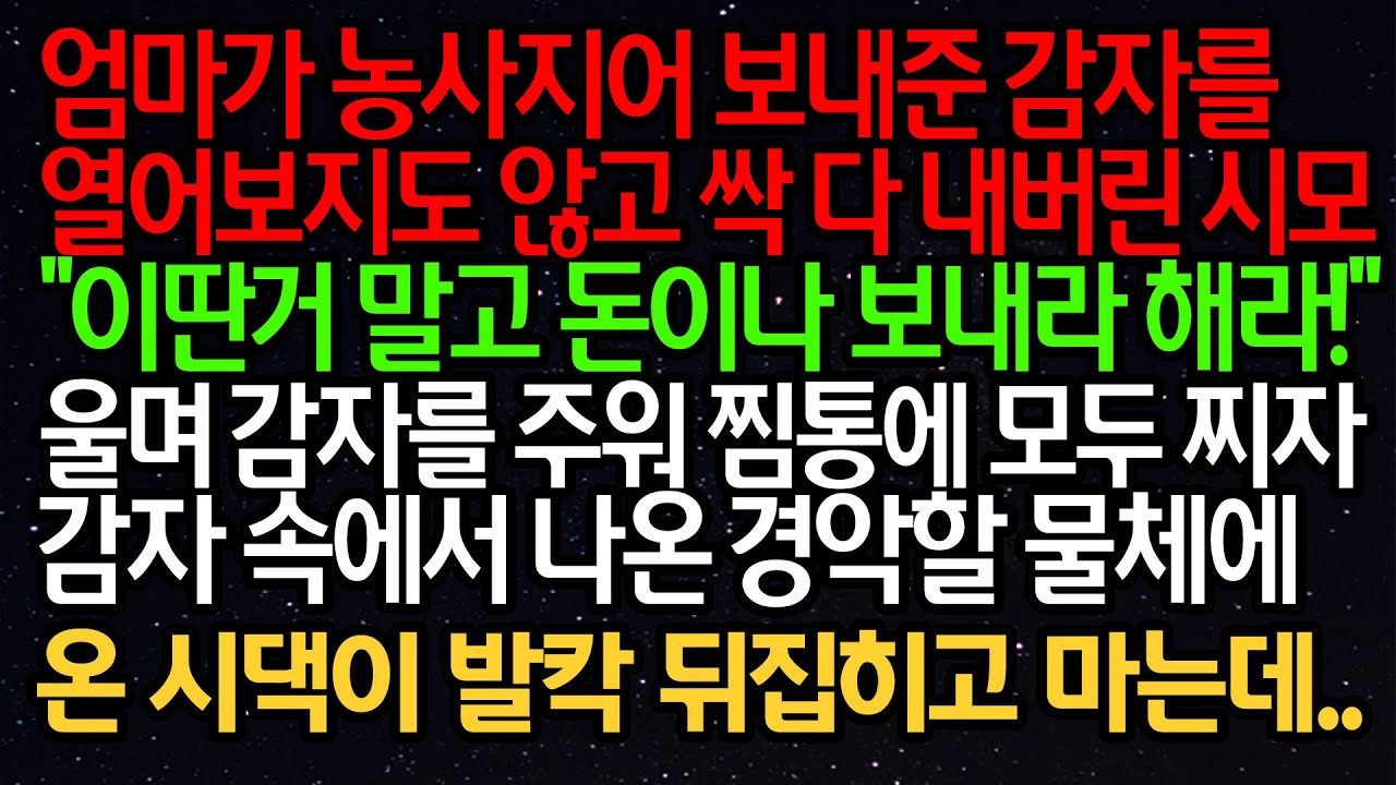 실화사연- 엄마가 농사지어 보내준 감자를 열어보지도 않고 싹 다 내버린 시모“이딴거 말고 돈이나 보내라 해라!”울며 감자를 주워 찜통에 모두 찌자 감자 속에서 나온 경악할 물체..