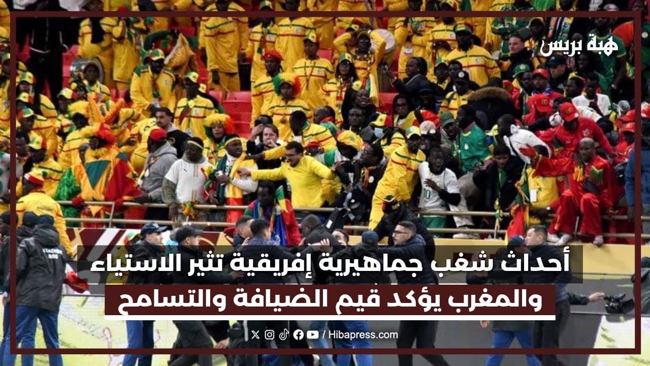 أحداث شغب جماهيرية إفريقية تثير الاستياء والمغرب يؤكد قيم الضيافة والتسامح