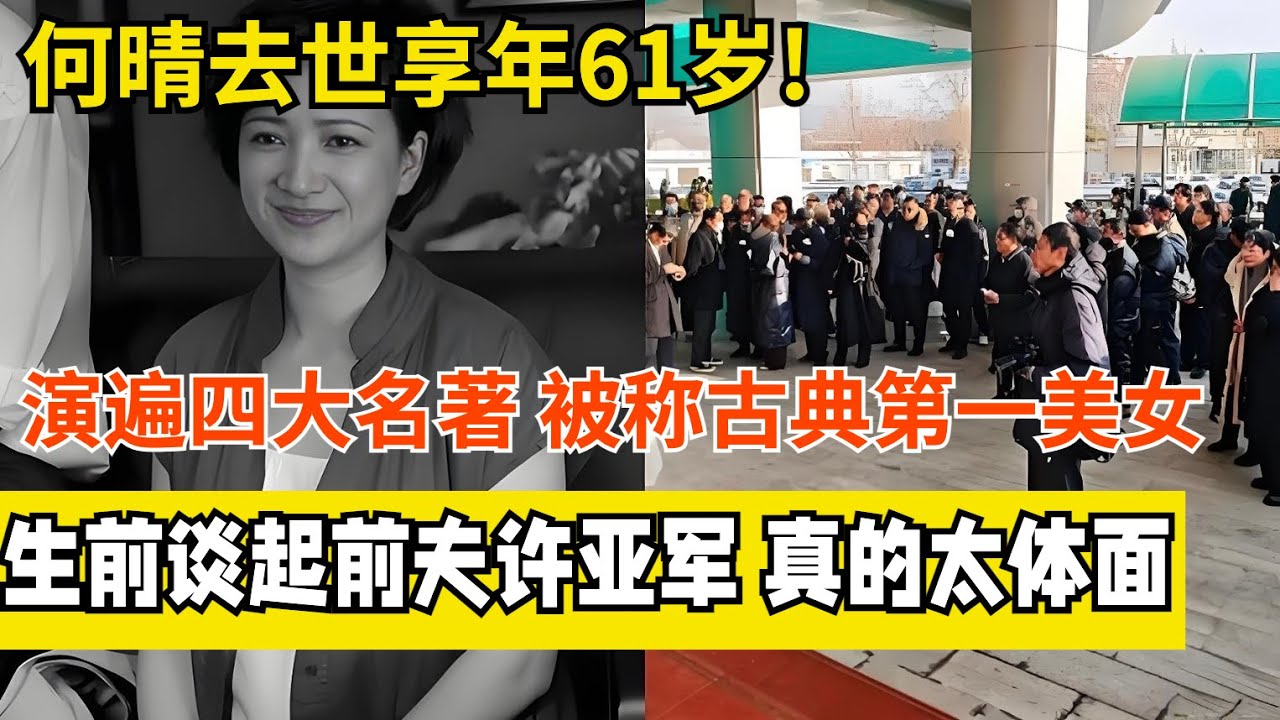 何晴去世享年61岁!曾演遍四大名著,被誉为&ldquo;古典第一美女&rdquo;,谈起前夫许亚军,真的太体面【最佳访谈】