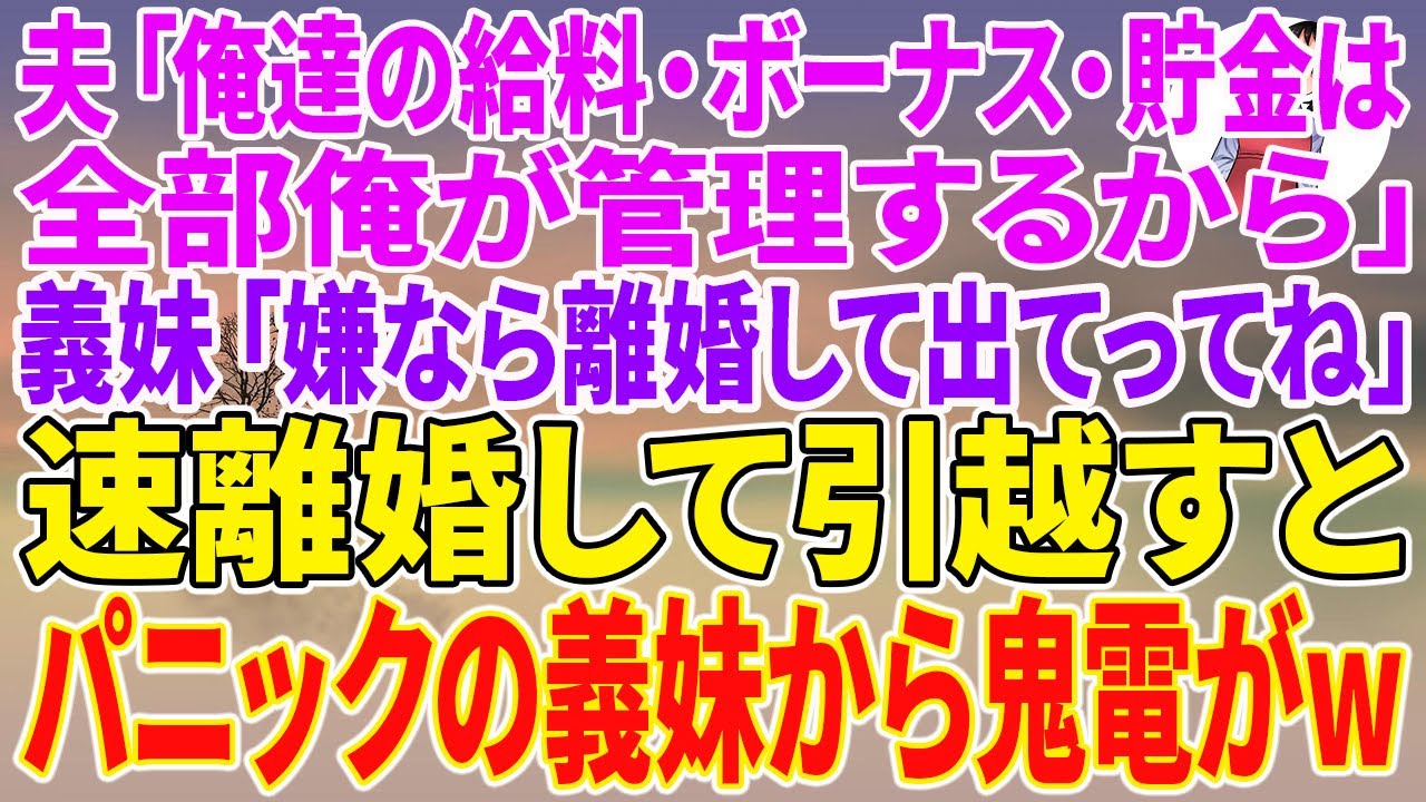 【スカッとする話】夫「俺達の給料・ボーナス・貯金は全部俺が管理するから」義妹「嫌なら離婚して出てってね」速離婚して引越すとパニックの義妹から鬼電がw【朗読】【スカッと】