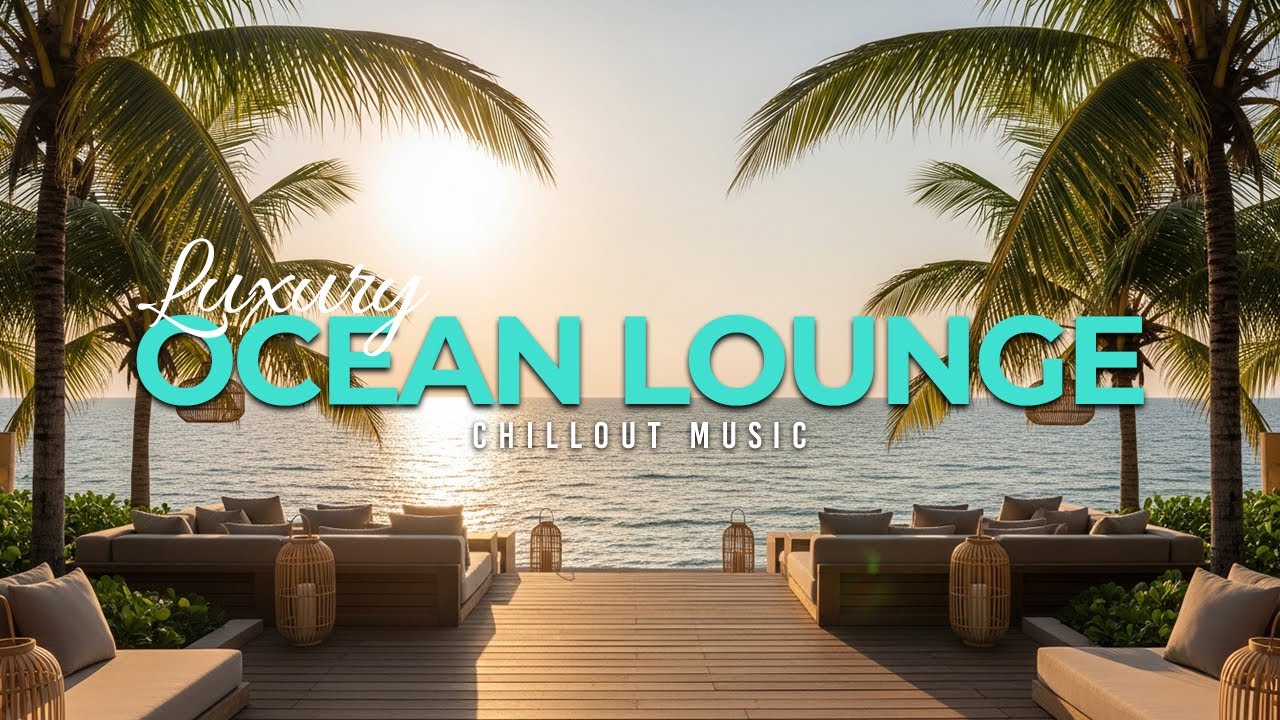 Luxury Ocean Lounge 2025 | Premium Chillout Collection for Relaxation