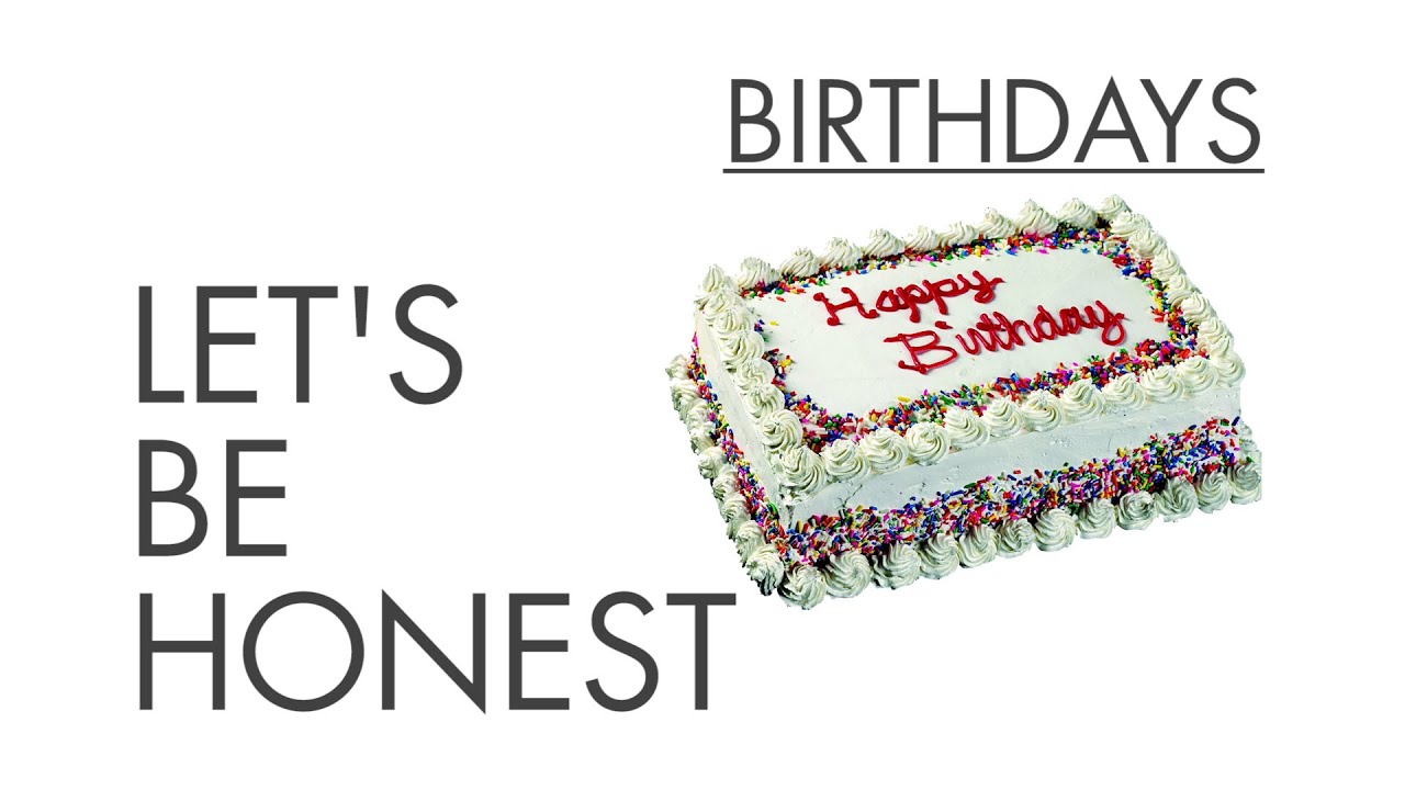 Birthdays - Let's Be Honest