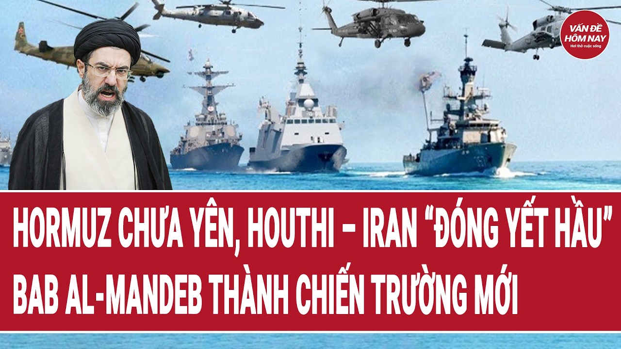 Eo biển Hormuz chưa y&ecirc;n, Houthi &ndash; Iran &ldquo;đ&oacute;ng yết hầu&rdquo;, Bab al-Mandeb th&agrave;nh chiến trường mới