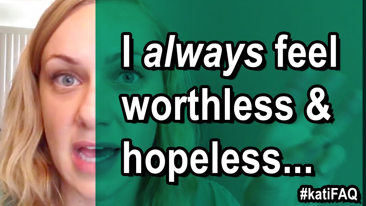 I Always Feel Worthless and Hopeless…