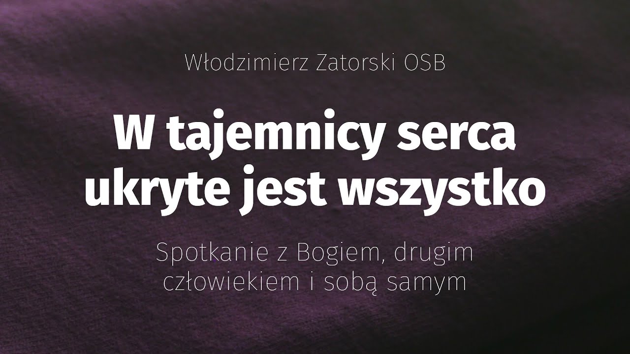 W tajemnicy serca ukryte jest wszystko – spotkanie z Bogiem, drugim człowiekiem i sobą samym