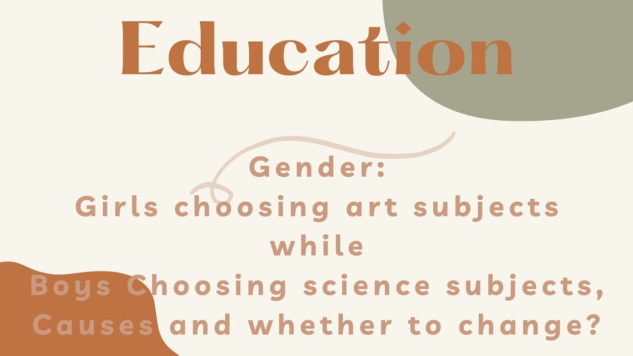 Education 1.3: Gender - Girls with art subjects and boys with science subjects, causes and change?
