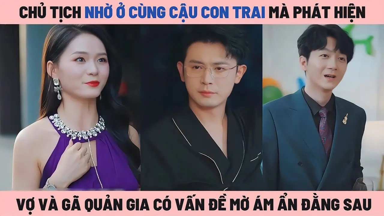 Chủ Tịch Nhờ Ở Cùng Cậu Con Trai Nên Biết Được Người Vợ Cùng Lão Quản Gia Có Vấn Đề Mờ Ám