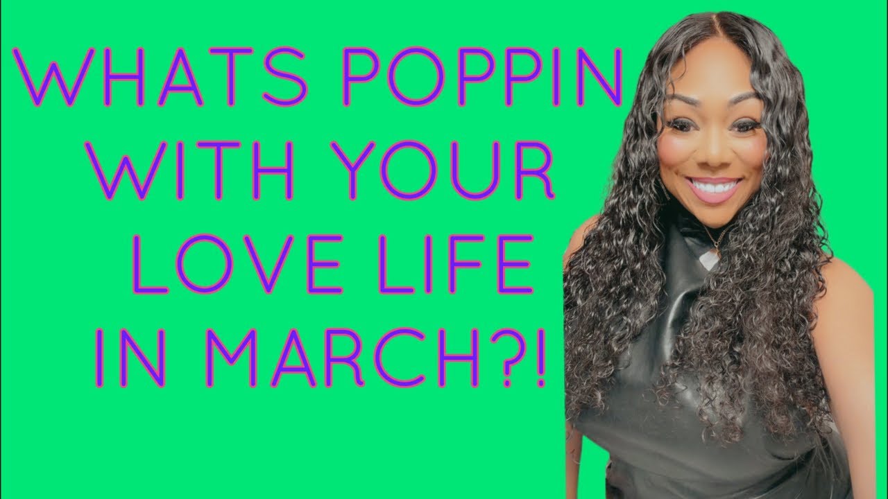 ALL SIGNS! WHATS POPPIN WITH YA LOVE LIFE IN MARCH?