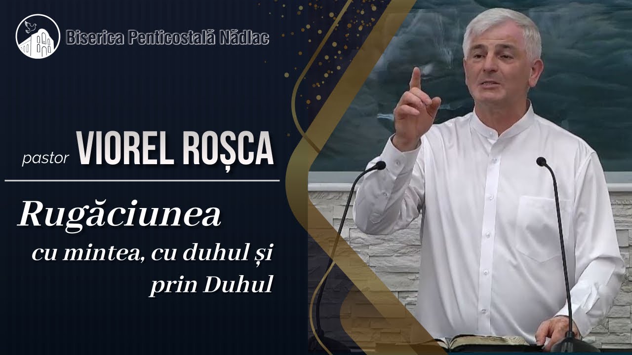 pastor Viorel Rosca - Rugaciunea cu mintea, cu duhul si prin Duhul