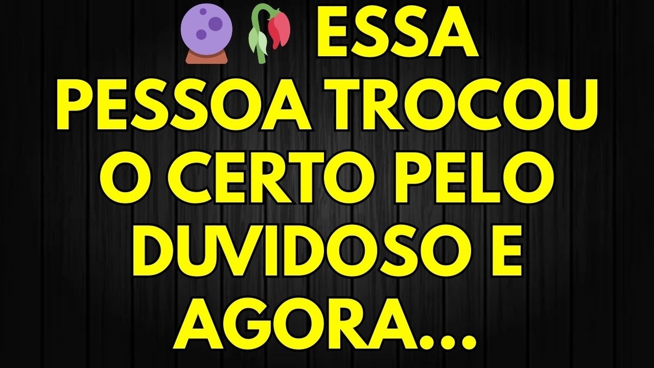 🔮🥀 ESSA PESSOA TROCOU O CERTO PELO DUVIDOSO E AGORA...
