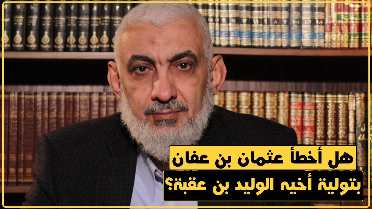 هل أخطأ عثمان بن عفان بتولية أخيه الوليد بن عقبة؟