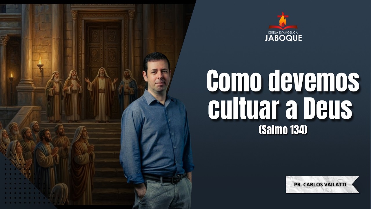 Como Devemos Cultuar a Deus? (Salmo 134) - Pr. Carlos Augusto Vailatti