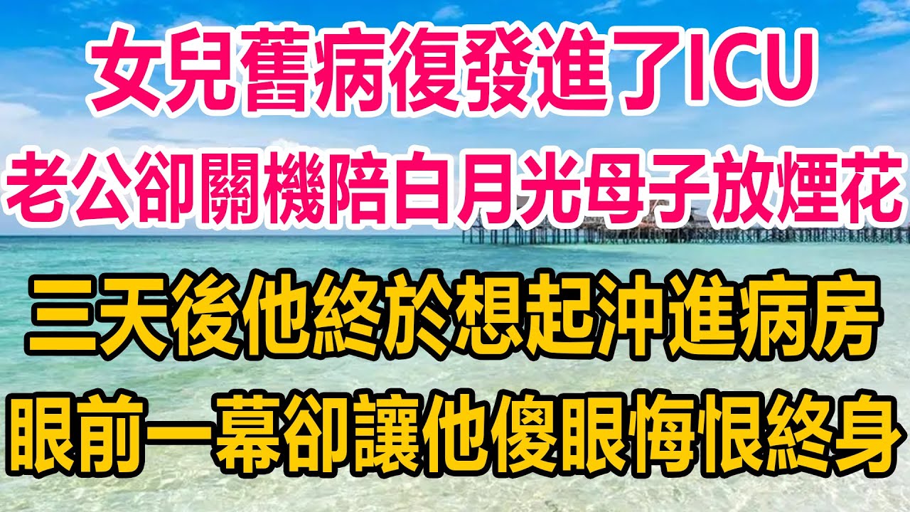 跨年夜女兒舊病復發進了ICU，老公卻關機陪白月光母子放煙花，三天後他終於想起沖進病房，眼前一幕卻讓他傻眼，悔恨終身#情感故事 #情感 #生活經驗 #两性情感#情感故事 #情感 #生活經驗 #两性情感