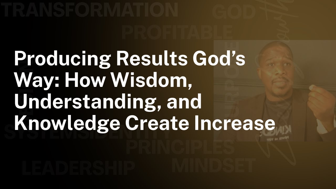 Producing Results God’s Way: How Wisdom, Understanding, and Knowledge Create Increase