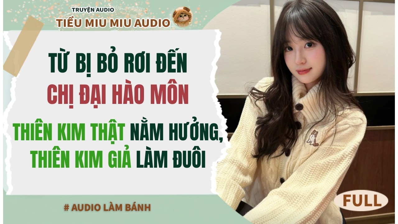 TỪ BỊ BỎ RƠI ĐẾN CHỊ ĐẠI HÀO MÔN, THIÊN KIM THẬT NẰM HƯỞNG, THIÊN KIM GIẢ LÀM ĐUÔI #Full audio