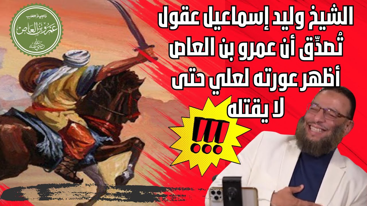 الشيخ وليد إسماعيل: عقول تُصدِّق أن عمرو بن العاص أظهر عورته لعلي خوفا حتى لا يقتله