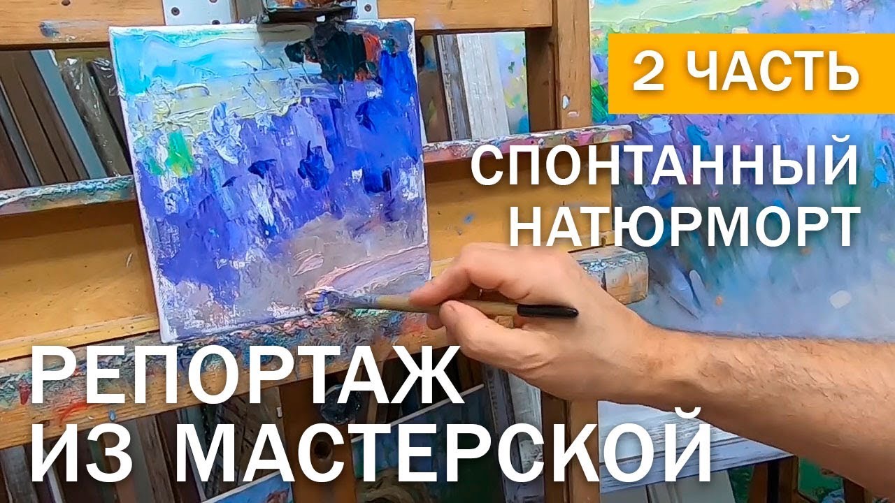 Репортаж из моей мастерской. 2 часть. Спонтанный натюрморт. Живопись.
