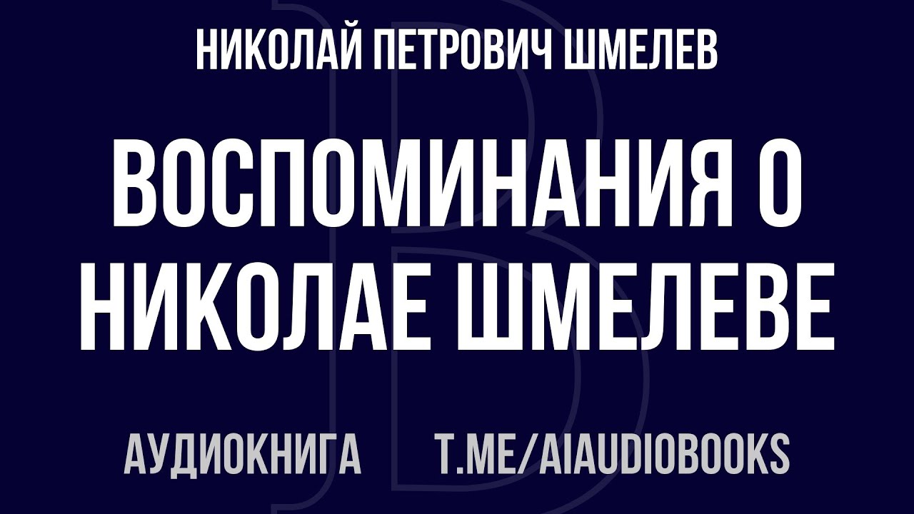 Николай Петрович Шмелев - Воспоминания о Николае Шмелеве | Аудиокнига