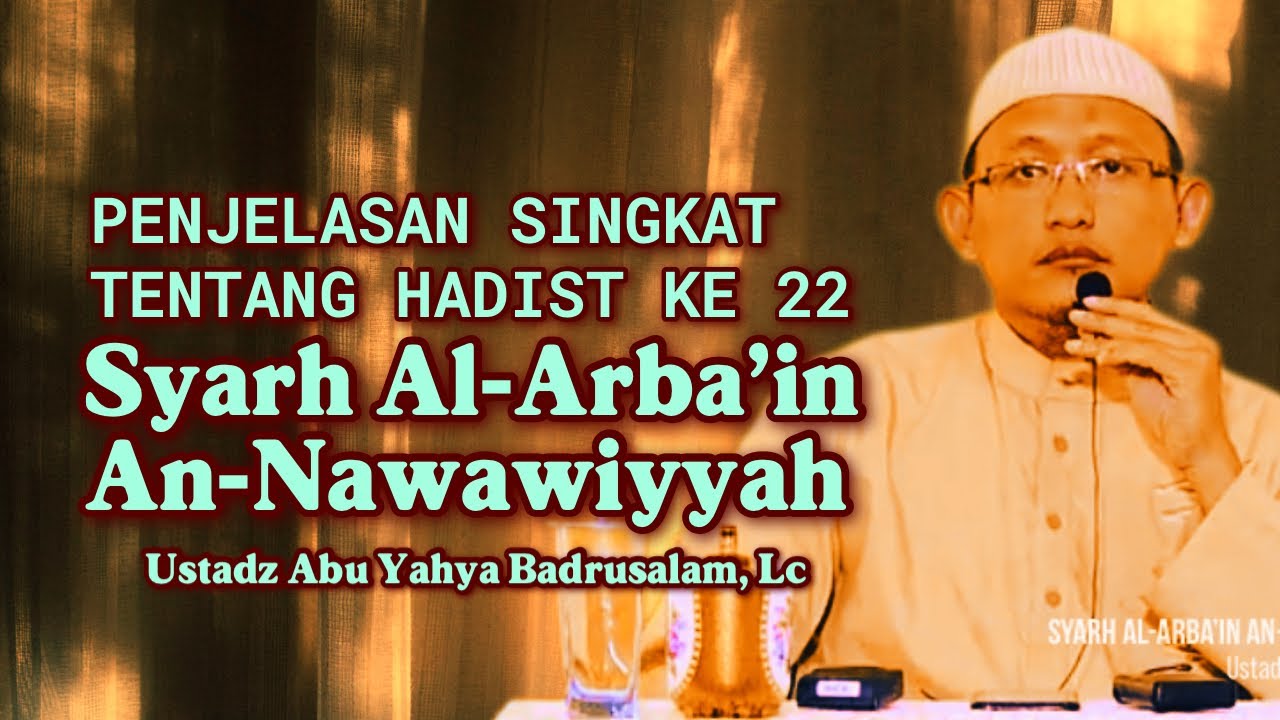 PENJELASAN SINGKAT TENTANG HADIST KE 22 AL ARBA’IN AN NAWAWIYYAH - Ustadz Abu Yahya Badrusalam, Lc