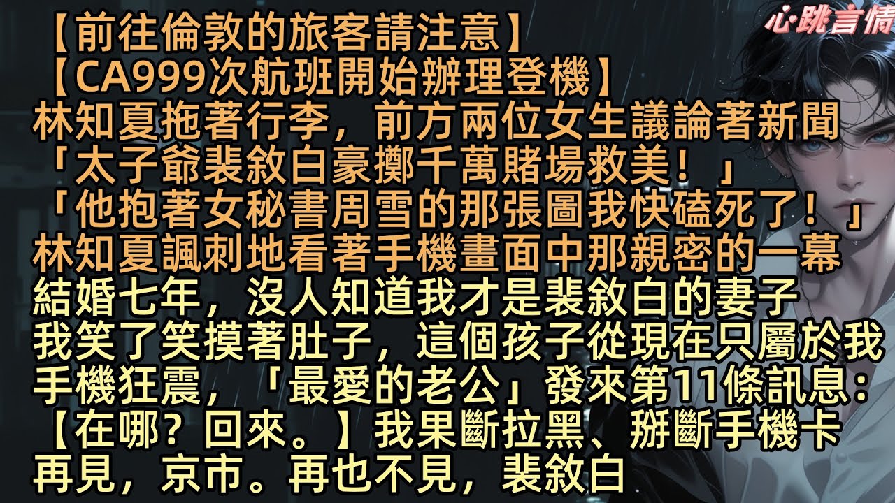 《渣男強制愛，99次在逃帶球跑小嬌妻》林知夏拖著行李，前方兩位女生議論著新聞「太子爺裴敘白豪擲千萬賭場救美」「他抱著秘書周雪的那圖我磕死了」沒人知道我才是他妻子，我笑了笑摸肚子，這個孩子從現在只屬於我