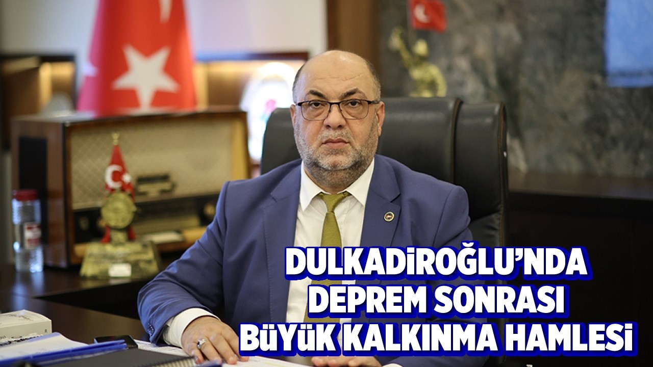 Dulkadiroğlu’nda deprem sonrası büyük kalkınma hamlesi