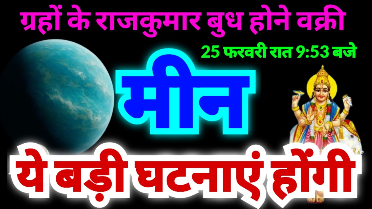 मीन राशि 25 फरवरी बुधवार रात 9:53 बजे से ये बड़ी घटनाएं होंगी | ग्रहों के राजकुमार बुध होंगे वक्री
