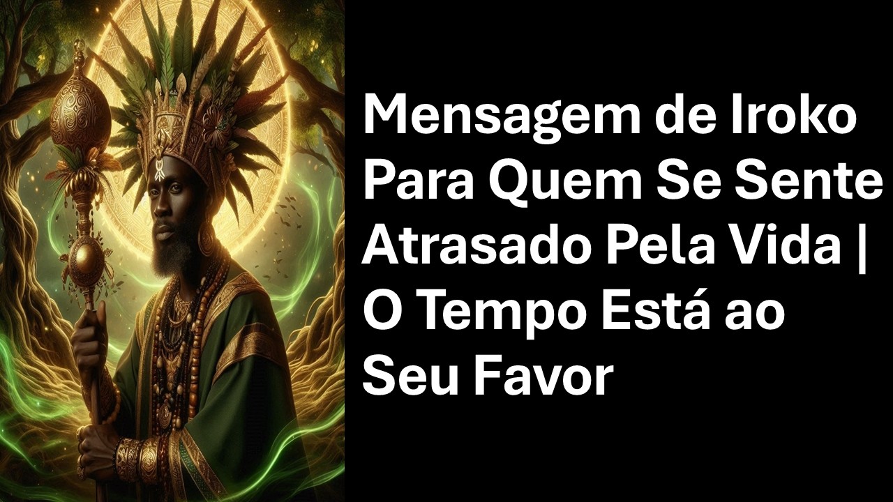 Mensagem de Iroko Para Quem Se Sente Atrasado Pela Vida | O Tempo Está ao Seu Favor
