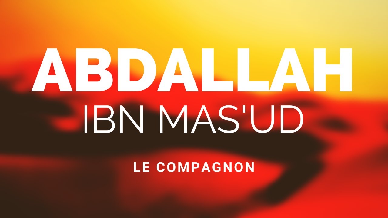 L'HISTOIRE DU COMPAGNON ABDALLAH IBN MAS'UD RA