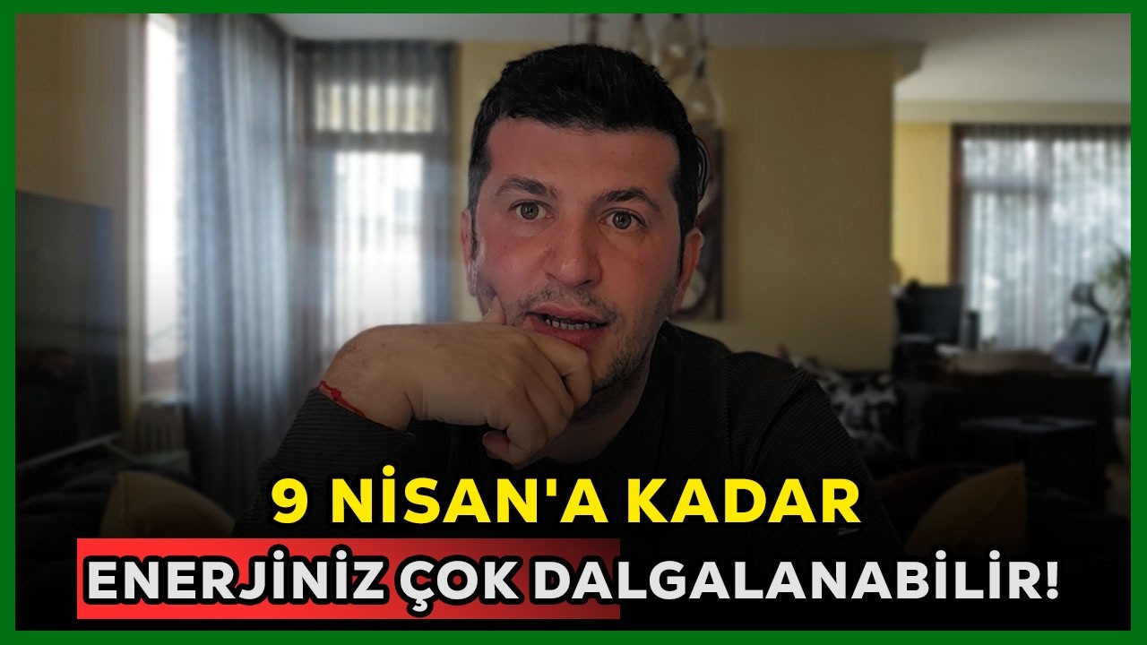 9 NİSAN'A KADAR ENERJİNİZ ÇOK DALGALANABİLİR | KRİTİK ZAMANLAR