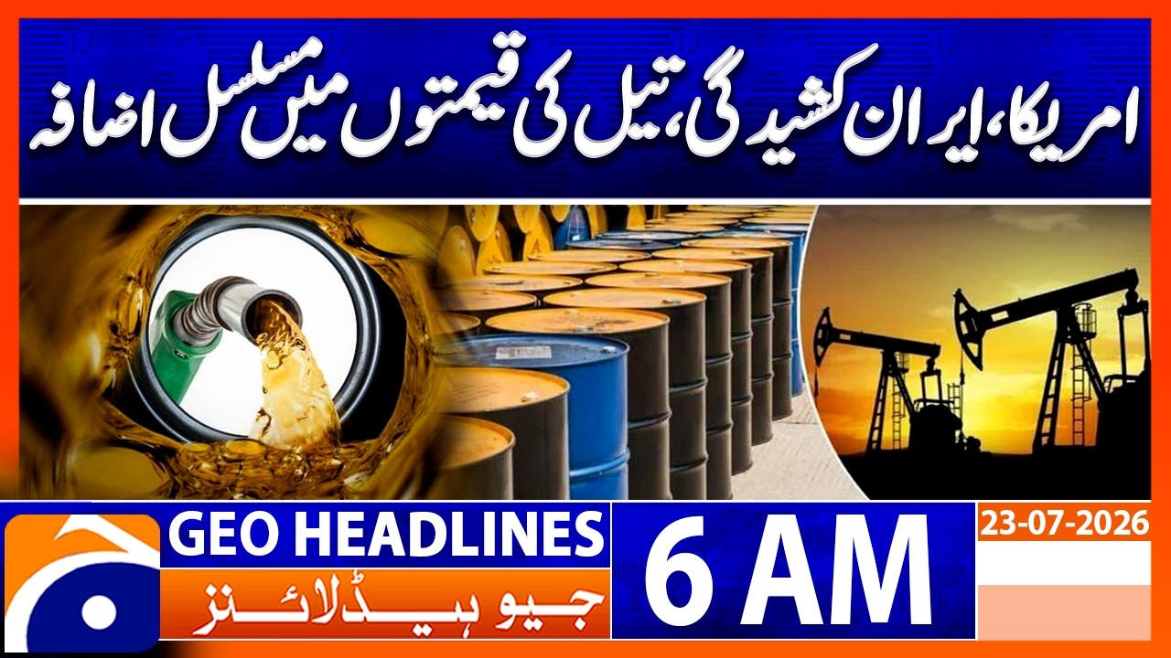 US - Iran Tensions Push Global Oil Prices Higher | 6 AM Headlines Geo News (23 July 2026)