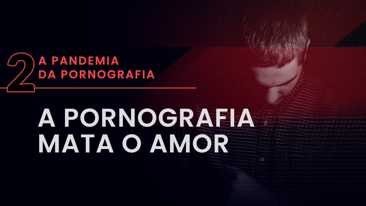 Pornografia mata o amor | A Pandemia da Pornografia #02