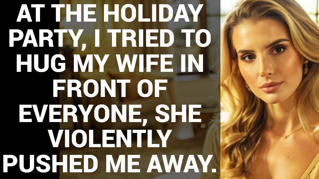 AT THE HOLIDAY PARTY, I TRIED TO HUG MY WIFE IN FRONT OF EVERYONE, SHE VIOLENTLY PUSHED ME AWAY.