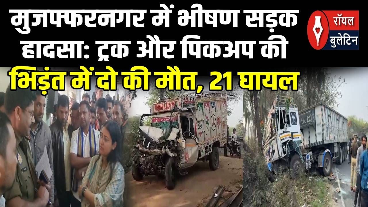 मुजफ्फरनगर में भीषण सड़क हादसा ट्रक और पिकअप की भिड़ंत में दो की मौत, 21 घायल