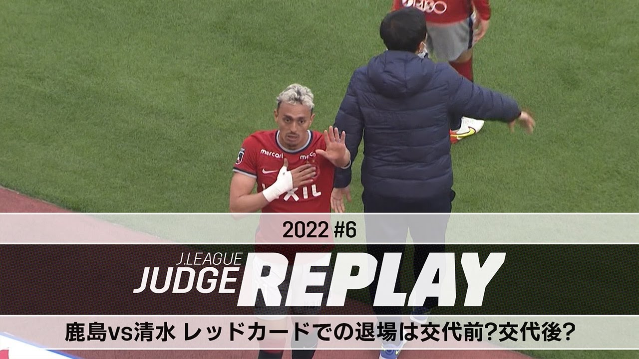 鹿島vs清水 レッドカードでの退場は交代前？交代後？【Ｊリーグジャッジリプレイ2022 #6】