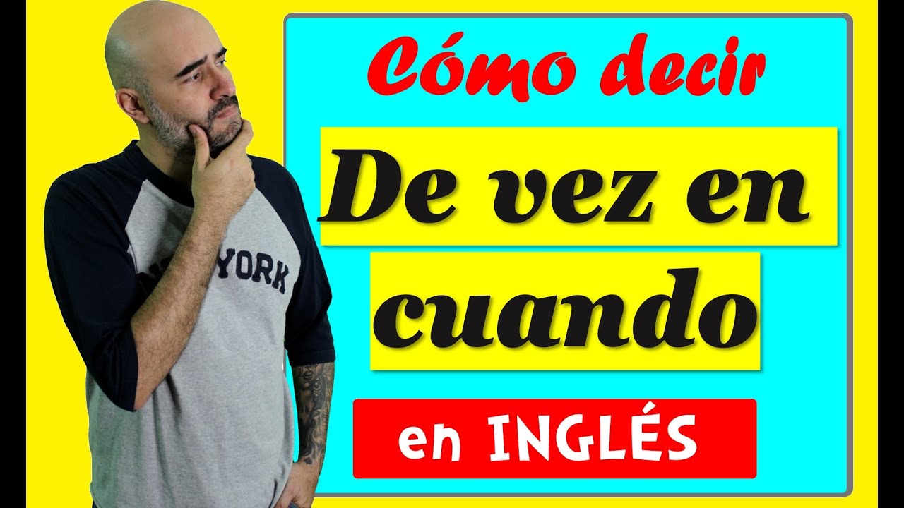 Cómo decir DE VEZ EN CUANDO en INGLÉS