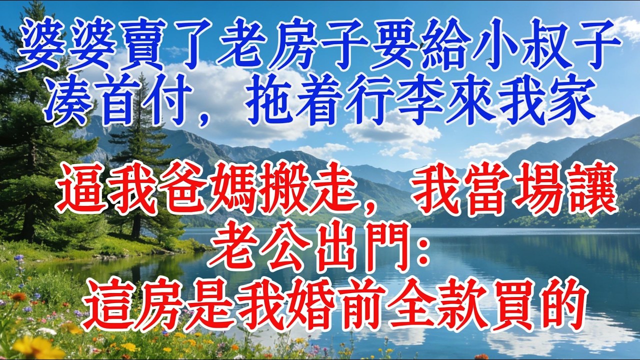 婆婆賣了老房子要給小叔子湊首付，拖着行李來我家，逼我爸媽搬走，我當場讓老公出門：這房是我婚前全款買的#婆媳 #家庭故事 #情感