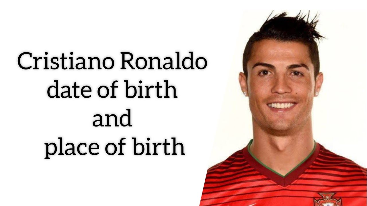 Cristiano Ronaldo date of birth and place of birth