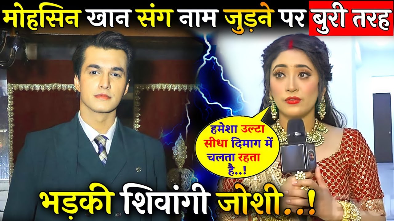 आखिर क्यों मोहसिन खान संग अपना नाम जोड़ने पर बुरी तरह भड़की शिवांगी जोशी Shivangi Joshi