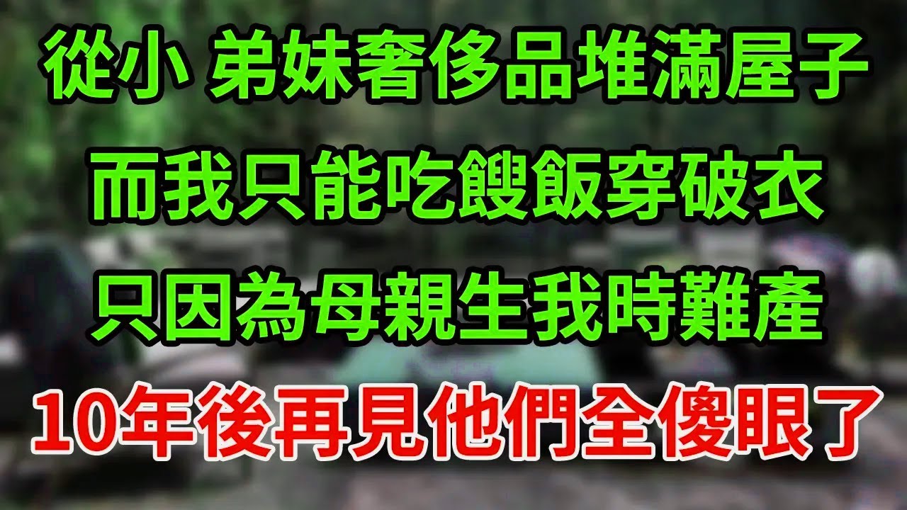 從小 弟妹奢侈品堆滿屋子而我只能吃餿飯穿破衣只因為母親生我時難產10年後再見他們全傻眼了#為人處世#養老#中年