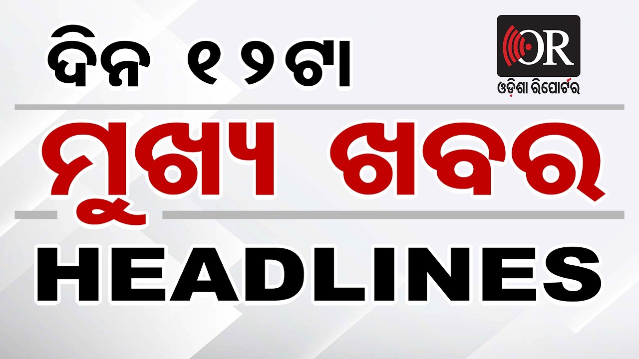 ଦେଖନ୍ତୁ  ମଧ୍ୟାହ୍ନ 12ଟାର କିଛି ବଡ ଖବର | Headlines | Odisha Reporter