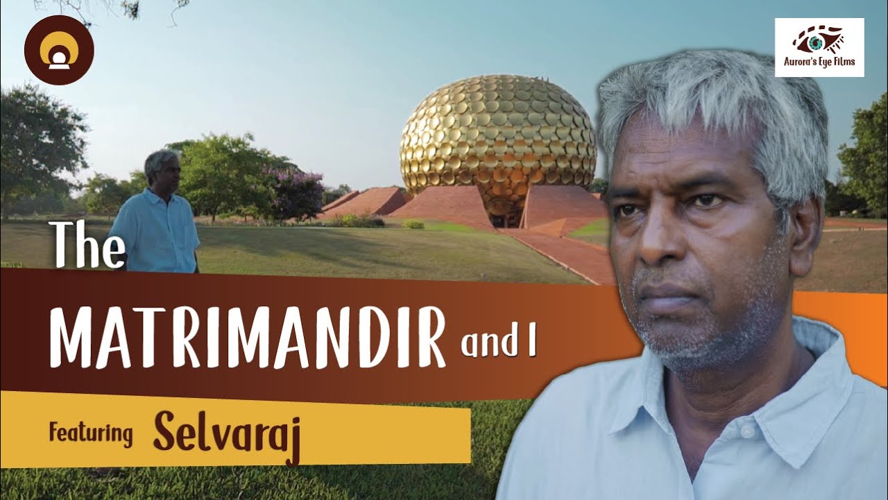 Matrimandir & I : ‘It’s a place for everyone in the world.’ - Selvaraj | Auroras Eye Films