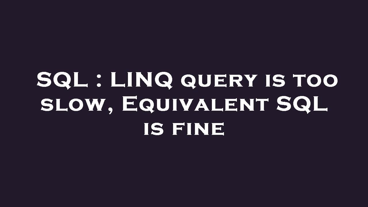 SQL : LINQ query is too slow, Equivalent SQL is fine