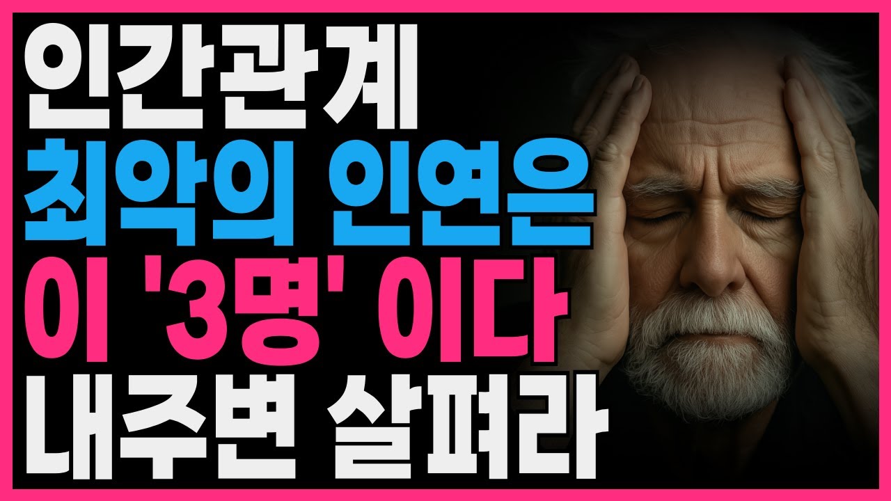 인간관계 최악의 인연은 이 3명이다 내주변 살펴라 | 지혜롭고 현명한 인간관계 조언 | 인생 | 명언 | 마음 | 행복