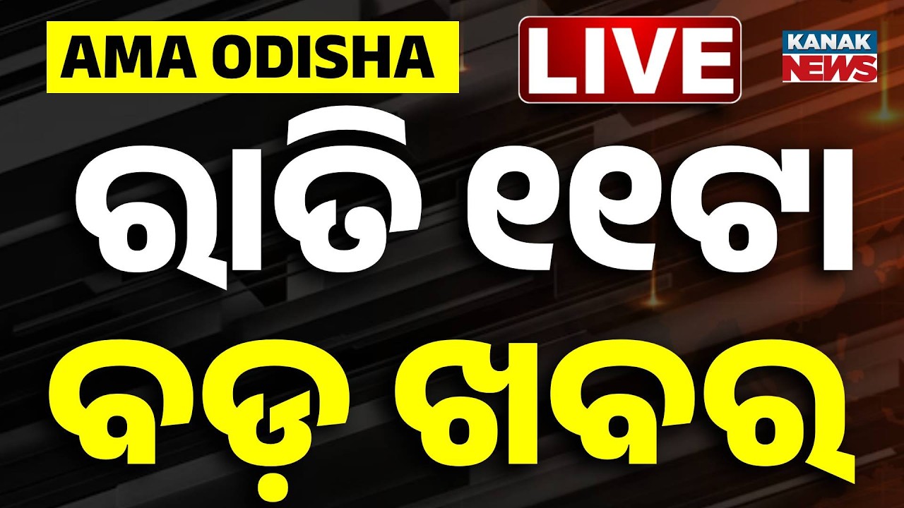 🔴 Live || ରାତି ୧୧ଟାର ବଡ଼ ଖବର || 11PM Breaking News ||  Kanak News