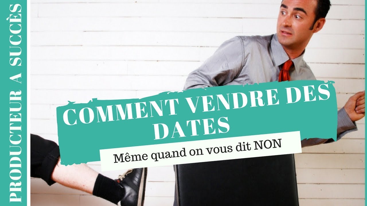Comment VENDRE UNE DATE m&ecirc;me quand on vous dit NON ?