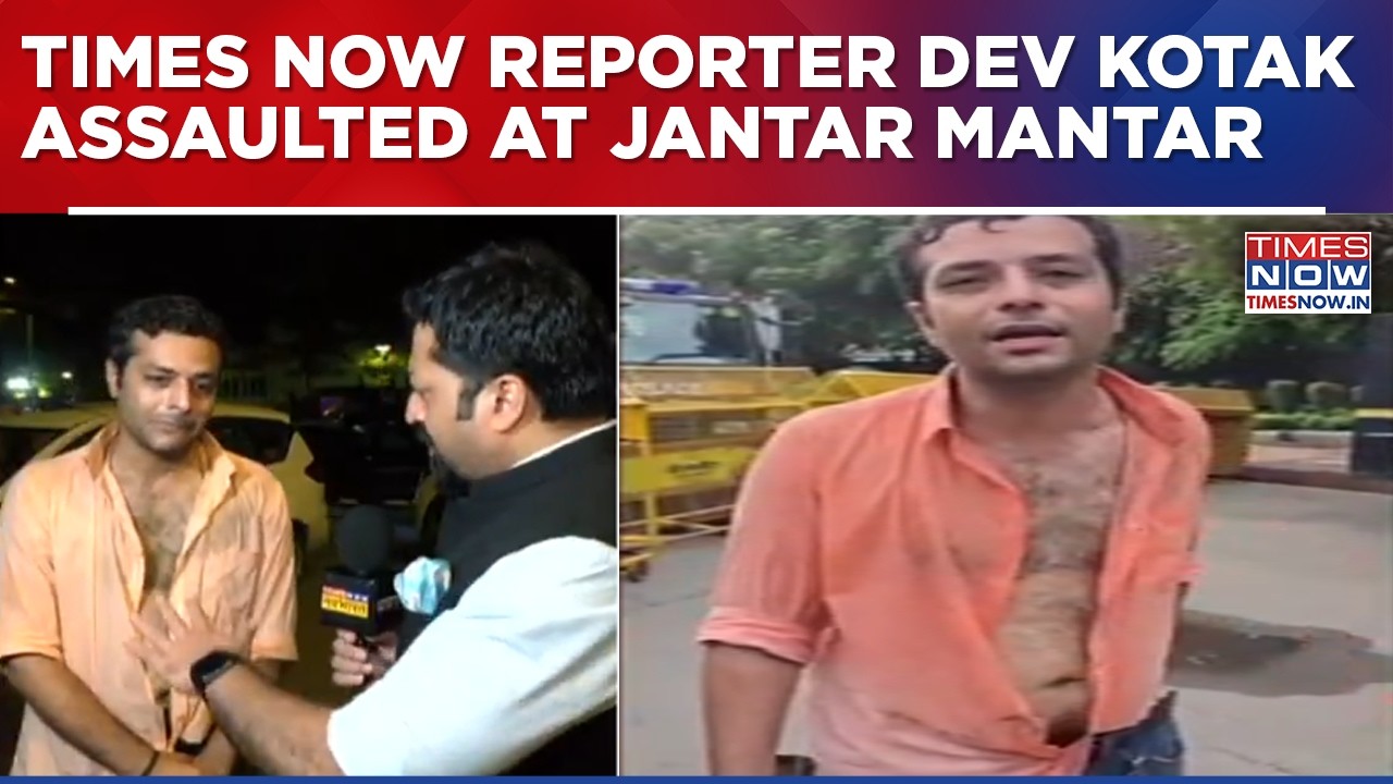 TIMES NOW Reporter Dev Kotak Assaulted At Jantar Mantar; Journo Recounts Being Heckled