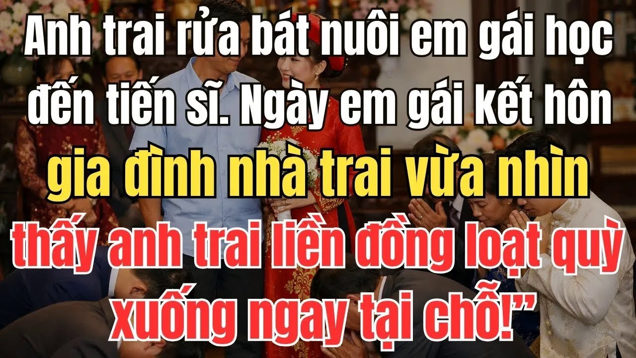 Anh trai rửa bát nuôi em gái học xong tiến sĩ. Ngày em gái kết hôn, gia đình nhà trai vừa nhìn thấy