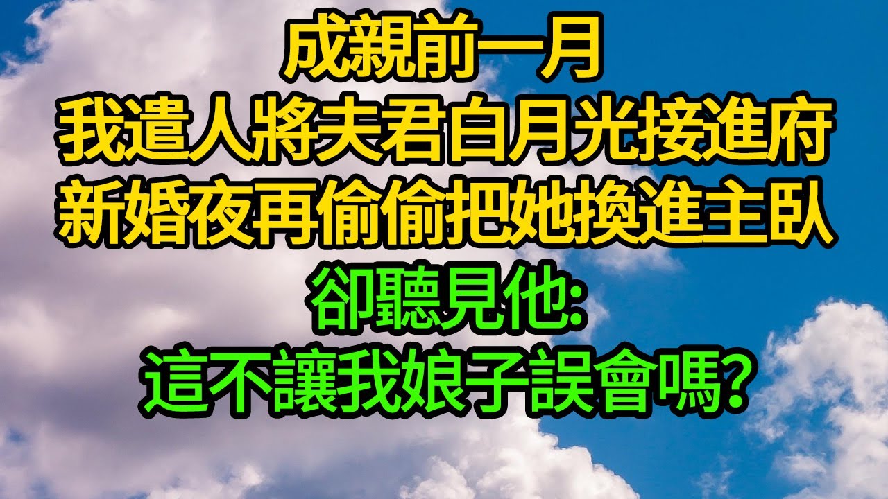 成親前一月,我遣人將夫君白月光接進府,新婚夜再偷偷把她換進主臥 卻聽見他:這不讓我娘子誤會嗎？